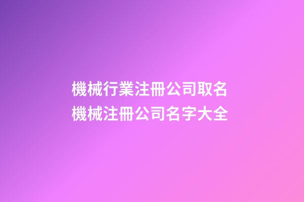 機械行業注冊公司取名 機械注冊公司名字大全-第1張-公司起名-玄機派